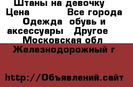 Штаны на девочку. › Цена ­ 2 000 - Все города Одежда, обувь и аксессуары » Другое   . Московская обл.,Железнодорожный г.